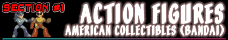 Section #1: Action Figures, American Collectibles (Bandai)